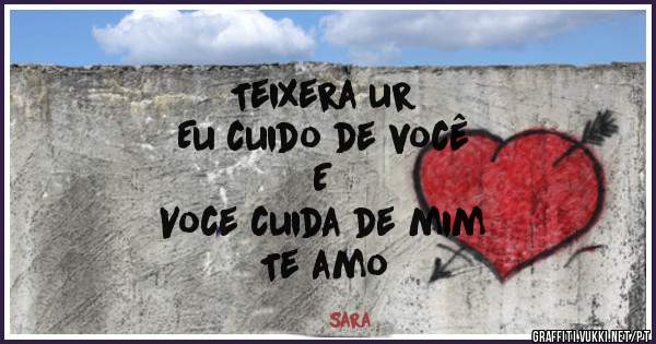 Teixera ur 
Eu cuido de você 
E 
Voce cuida de mim
Te amo 