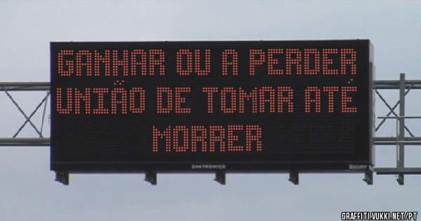 GANHAR OU A PERDER UNIÃO DE TOMAR ATÉ MORRER