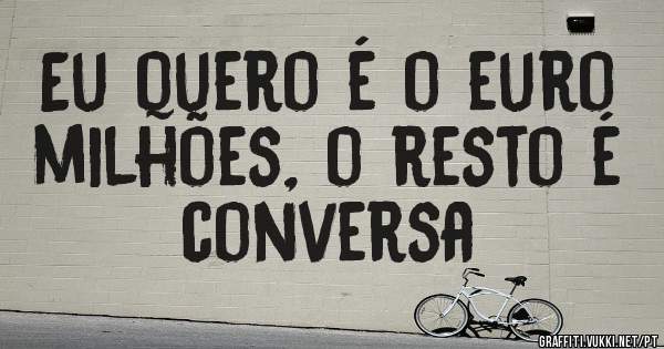 Eu quero é o euro milhões, o resto é conversa 