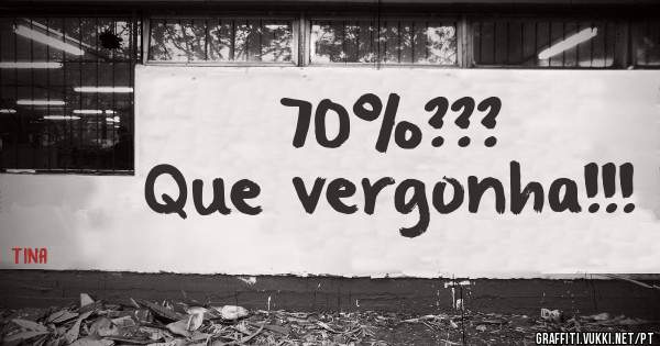 70%???
Que vergonha!!!