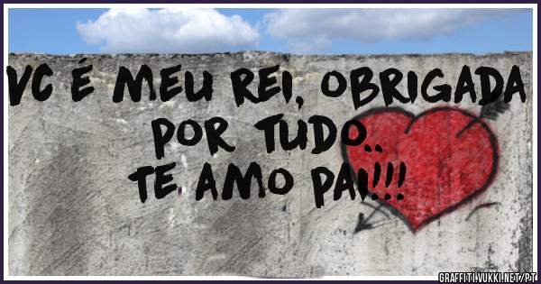 Vc é meu rei, obrigada por tudo..
Te amo pai!!!