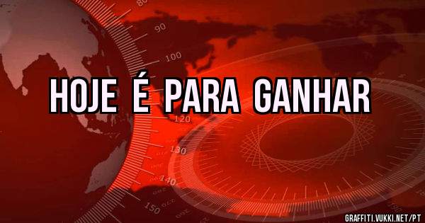 Hoje  é  para  ganhar