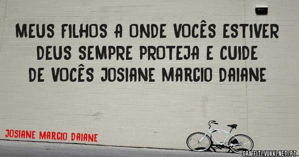 MEUS FILHOS A ONDE VOCÊS ESTIVER DEUS SEMPRE PROTEJA E CUIDE DE VOCÊS Josiane marcio Daiane 
