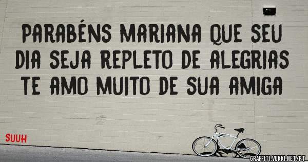 Parabéns mariana que seu dia seja repleto de alegrias te amo muito de sua amiga 