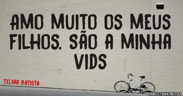 Amo muito os meus filhos. São a minha vids