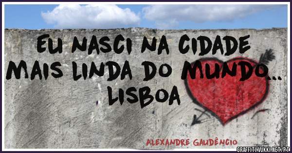 Eu nasci na cidade mais linda do mundo... Lisboa 
