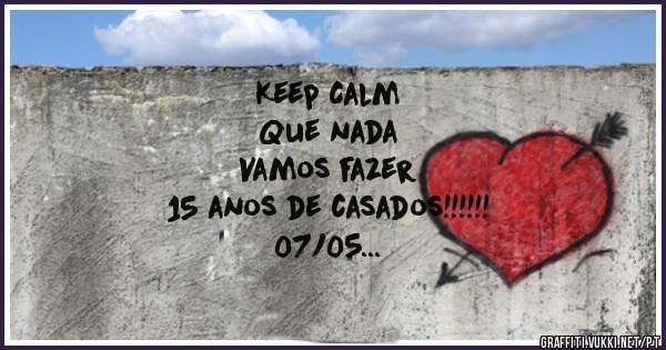 Keep Calm
Que nada
Vamos fazer
15 anos de casados!!!!!!
        07/05
Amanda e Jean