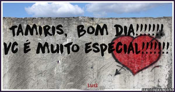 Tamiris,  bom dia!!!!!!!
Vc é muito especial!!!!!!!