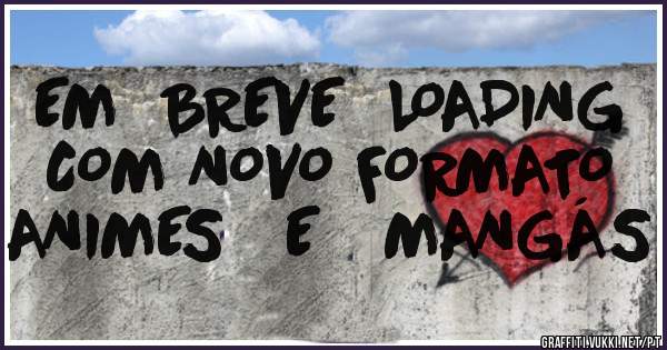 EM  BREVE  LOADING  COM NOVO FORMATO  ANIMES   E   MANGÁS 