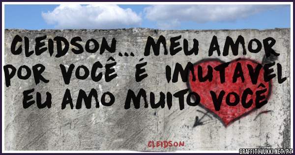 Cleidson... meu amor por você  é  imutável eu amo muito você 