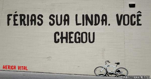 Férias sua linda. Você chegou