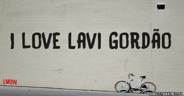 I love Lavi Gordão 
