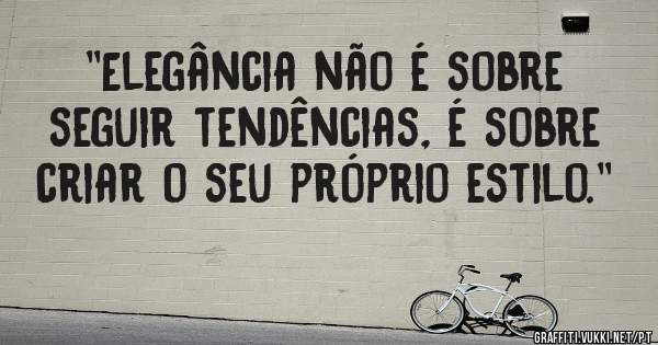 ''Elegância não é sobre seguir tendências, é sobre criar o seu próprio estilo.''
