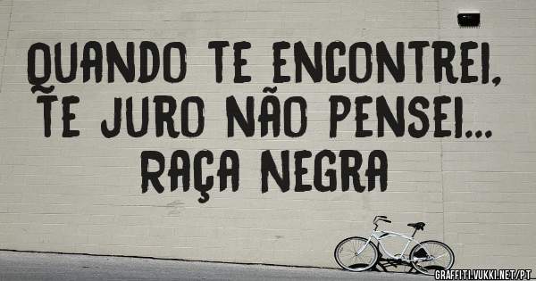 Quando te encontrei, te juro não pensei...
Raça Negra
