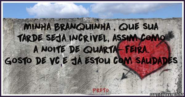 
Minha branquinha , que sua tarde seja incrível, assim como a noite de quarta-feira.
Gosto de vc e já estou com saudades