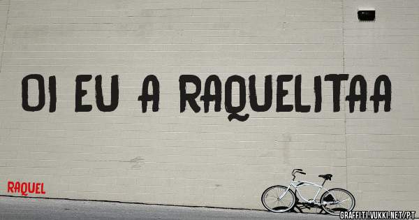 OI EU A RAQUELITAA 
