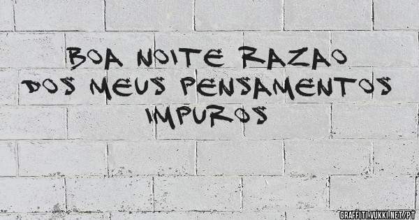 Boa noite razao dos meus pensamentos impuros