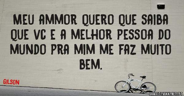 Meu ammor quero que saiba que vc e a melhor pessoa do mundo pra mim me faz muito bem.
