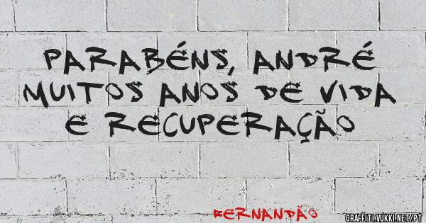 PARABÉNS, ANDRÉ 
MUITOS ANOS DE VIDA
 E RECUPERAÇÃO 
