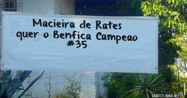 Macieira de Rates 
quer o Benfica Campeao
                 #35