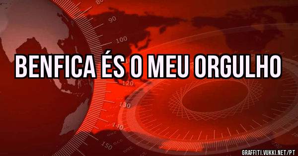 Benfica és o meu orgulho