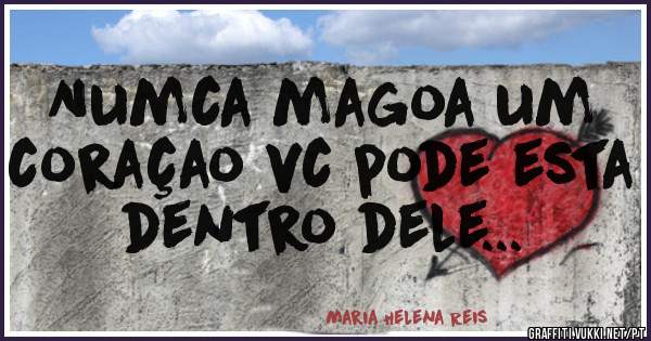 Numca magoa um coraçao vc pode esta dentro dele...