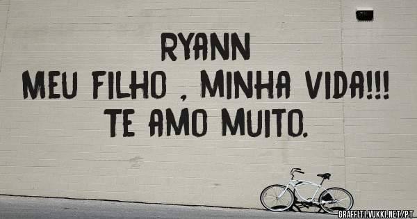Ryann
Meu filho , minha vida!!!
Te amo muito.