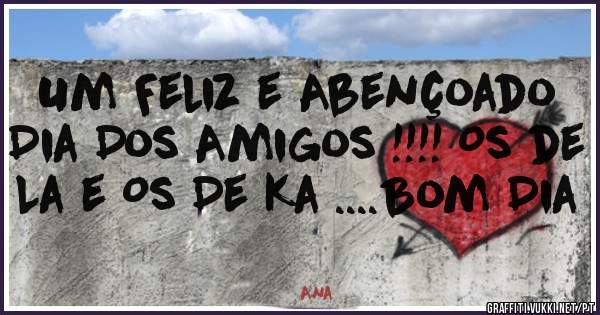 Um Feliz e Abençoado Dia Dos Amigos !!!! Os de La e Os De Ka ....Bom Dia 
