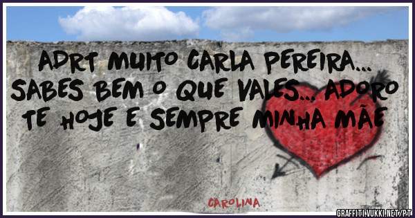 ADRT MUITO CARLA PEREIRA... SABES BEM O QUE VALES... ADORO TE HOJE E SEMPRE MINHA MÃE