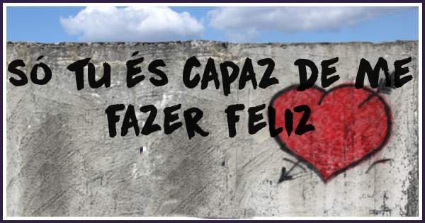 só tu és capaz de me fazer feliz