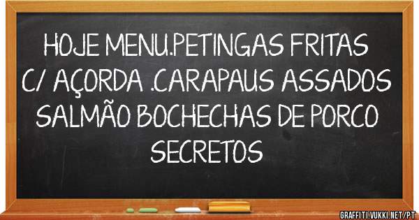 HOJE MENU.PETINGAS FRITAS C/ AÇORDA .CARAPAUS ASSADOS SALMÃO BOCHECHAS DE PORCO SECRETOS 