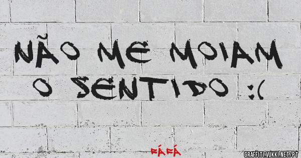 Não me moiam o sentido :(