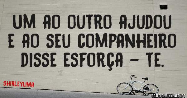 Um ao outro ajudou e ao seu companheiro disse esforça - te.