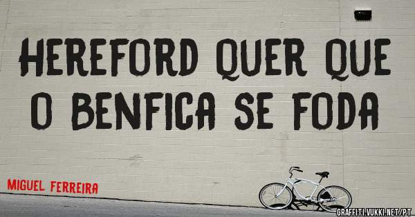 Hereford quer que o Benfica se foda 