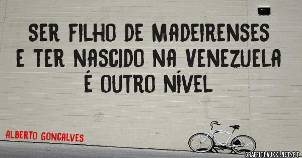 Ser filho de Madeirenses e ter nascido na Venezuela é outro nível 