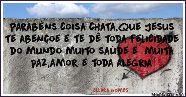 Parabéns coisa chata,que Jesus te abençoe e te dê toda felicidade do mundo muito saúde e  muita paz,amor e toda alegria 
