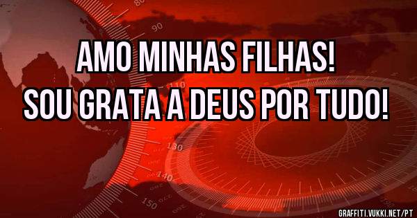 Amo minhas filhas!
Sou grata a Deus por tudo!