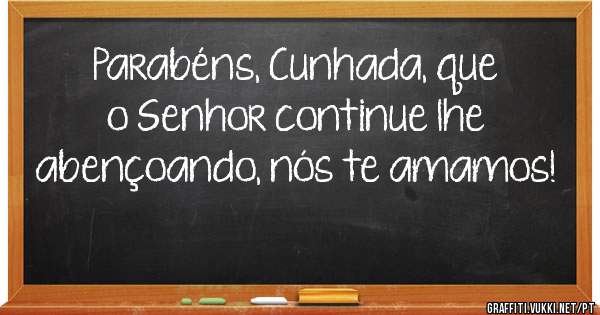 Parabéns, Cunhada, que o Senhor continue lhe abençoando, nós te amamos! 