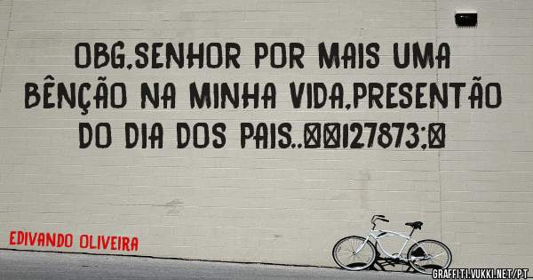 OBG,SENHOR POR MAIS UMA BÊNÇÃO NA MINHA VIDA,PRESENTÃO DO DIA DOS PAIS..🎁♥