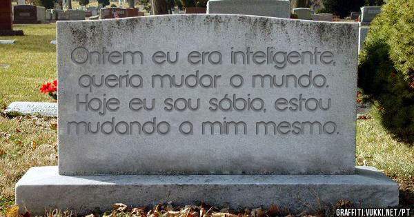 Ontem eu era inteligente, queria mudar o mundo. Hoje eu sou sábio, estou mudando a mim mesmo.
