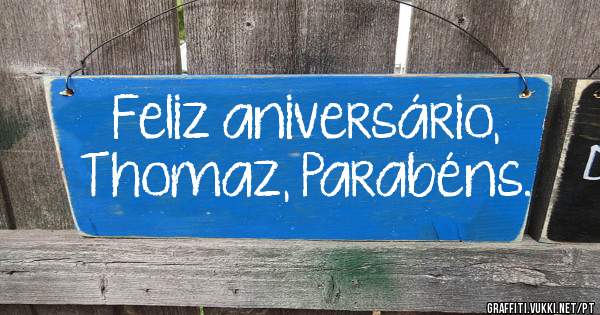 Feliz aniversário, Thomaz, Parabéns.