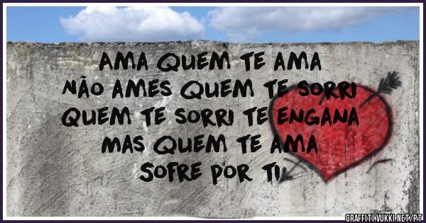 Ama quem te ama 
Não ames quem te sorri
Quem te sorri te engana 
Mas quem te ama 
Sofre por ti 