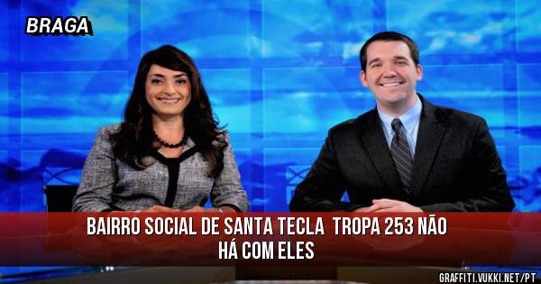bairro social de SANTA TECLA  TROPA 253 não há com eles   