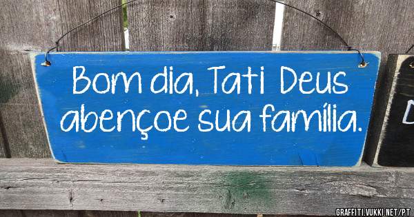 Bom dia, Tati  Deus abençoe sua família. 