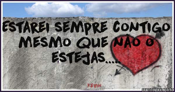 Estarei sempre contigo mesmo que não o estejas.....