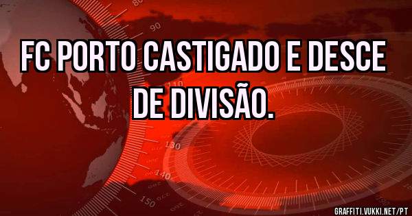 FC Porto castigado e desce de divisão. 