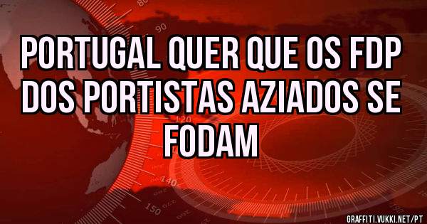 Portugal quer que os FDP dos portistas aziados se fodam