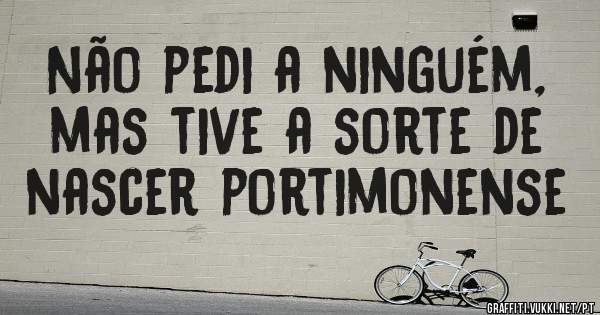 Não pedi a ninguém, mas tive a sorte de nascer portimonense