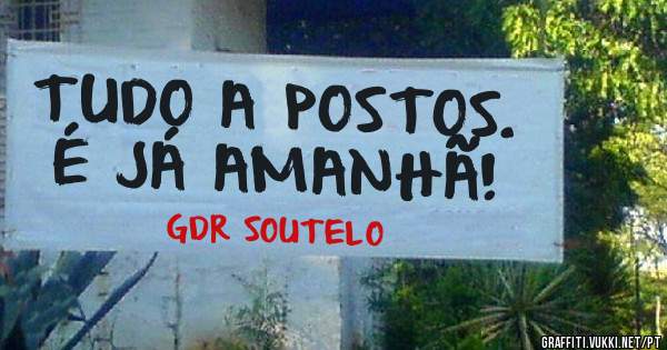 TUDO A POSTOS. 
É JÁ AMANHÃ!