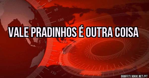 Vale Pradinhos é outra coisa
